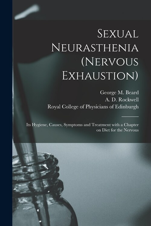 Sexual Neurasthenia (nervous Exhaustion): Its Hygiene, Causes, Symptoms and Treatment With a Chapter on Diet for the Nervous (Paperback)