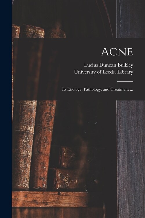 Acne: Its Etiology, Pathology, and Treatment ... (Paperback)