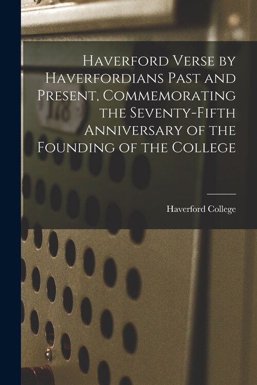 Haverford Verse by Haverfordians Past and Present, Commemorating the Seventy-fifth Anniversary of the Founding of the College (Paperback)