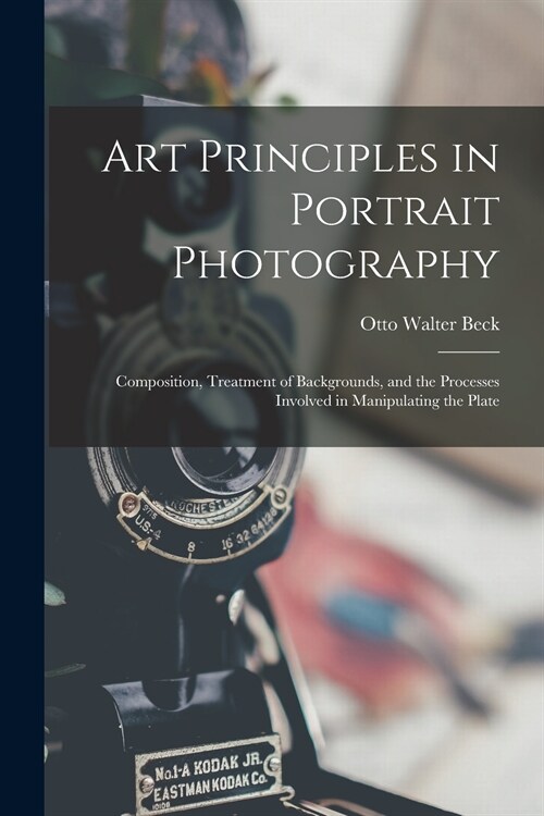 Art Principles in Portrait Photography: Composition, Treatment of Backgrounds, and the Processes Involved in Manipulating the Plate (Paperback)