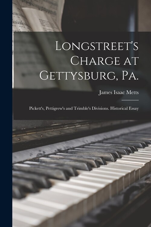 Longstreets Charge at Gettysburg, Pa.: Picketts, Pettigrews and Trimbles Divisions. Historical Essay (Paperback)