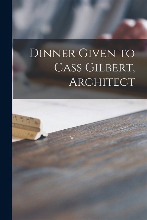 Dinner Given to Cass Gilbert, Architect (Paperback)