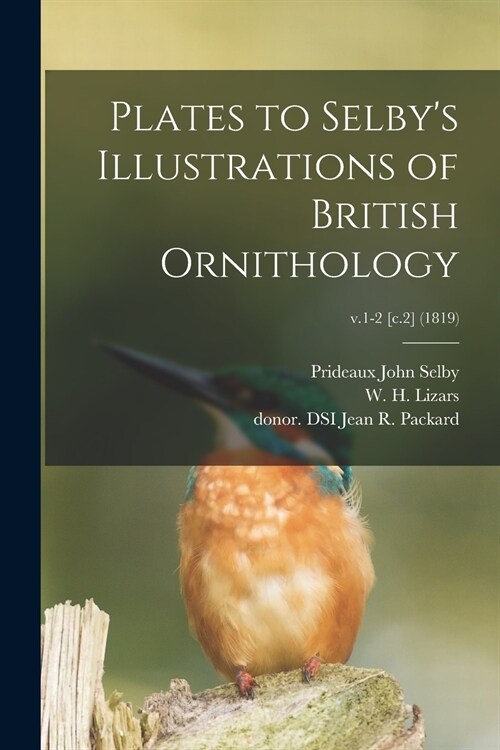 Plates to Selbys Illustrations of British Ornithology; v.1-2 [c.2] (1819) (Paperback)