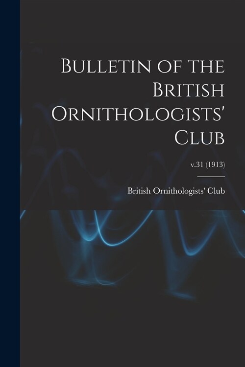 Bulletin of the British Ornithologists Club; v.31 (1913) (Paperback)