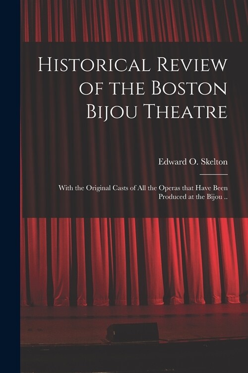 Historical Review of the Boston Bijou Theatre: With the Original Casts of All the Operas That Have Been Produced at the Bijou .. (Paperback)