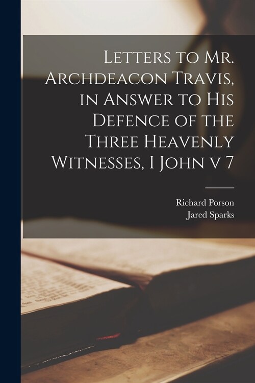 Letters to Mr. Archdeacon Travis, in Answer to His Defence of the Three Heavenly Witnesses, I John v 7 (Paperback)
