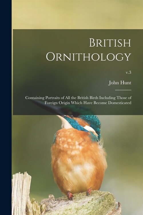 British Ornithology: Containing Portraits of All the British Birds Including Those of Foreign Origin Which Have Become Domesticated; v.3 (Paperback)