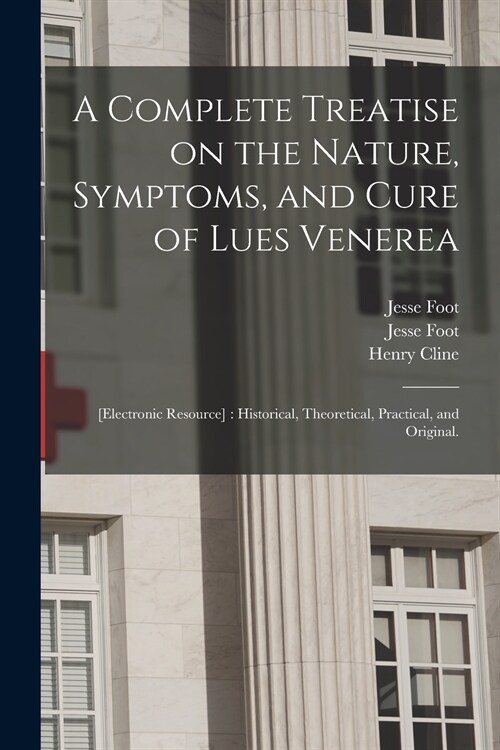 A Complete Treatise on the Nature, Symptoms, and Cure of Lues Venerea; [electronic Resource]: Historical, Theoretical, Practical, and Original. (Paperback)