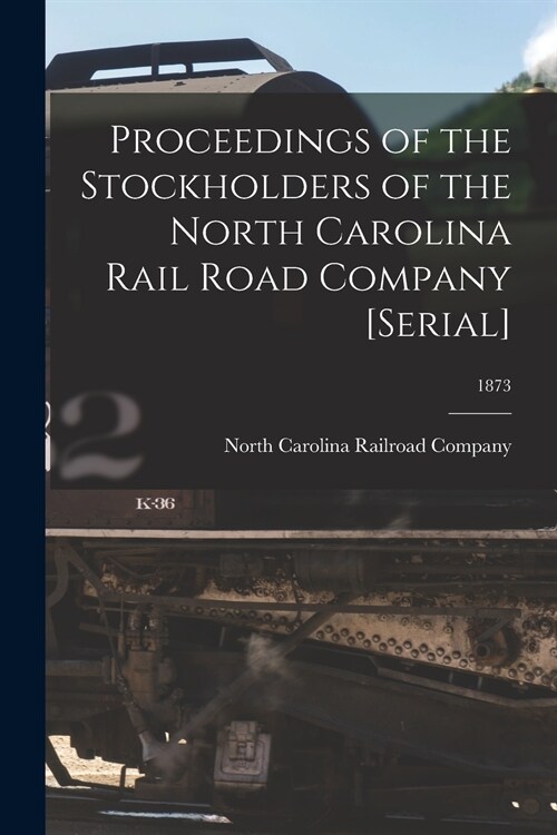 Proceedings of the Stockholders of the North Carolina Rail Road Company [serial]; 1873 (Paperback)