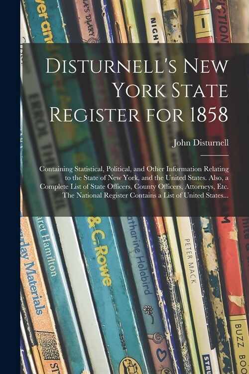 Disturnells New York State Register for 1858: Containing Statistical, Political, and Other Information Relating to the State of New York, and the Uni (Paperback)