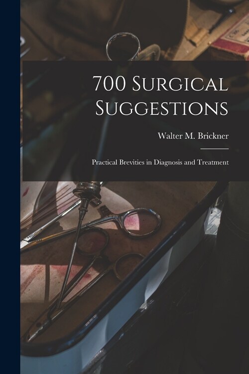 700 Surgical Suggestions; Practical Brevities in Diagnosis and Treatment (Paperback)