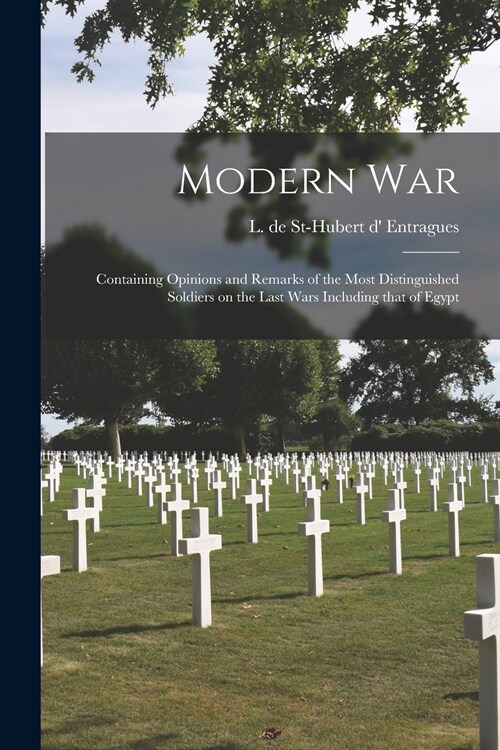 Modern War [microform]: Containing Opinions and Remarks of the Most Distinguished Soldiers on the Last Wars Including That of Egypt (Paperback)