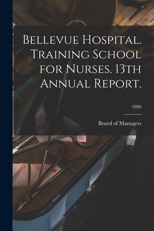 Bellevue Hospital. Training School for Nurses. 13th Annual Report.; 1886 (Paperback)