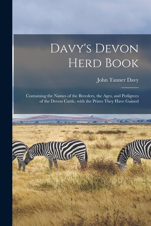 Davys Devon Herd Book; Containing the Names of the Breeders, the Ages, and Pedigrees of the Devon Cattle, With the Prizes They Have Gained (Paperback)