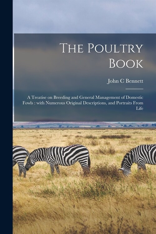 The Poultry Book: a Treatise on Breeding and General Management of Domestic Fowls: With Numerous Original Descriptions, and Portraits Fr (Paperback)