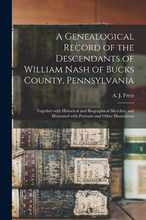 A Genealogical Record of the Descendants of William Nash of Bucks County, Pennsylvania: Together With Historical and Biographical Sketches, and Illust (Paperback)