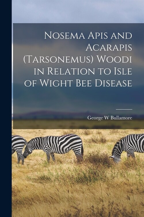 Nosema Apis and Acarapis (Tarsonemus) Woodi in Relation to Isle of Wight Bee Disease (Paperback)