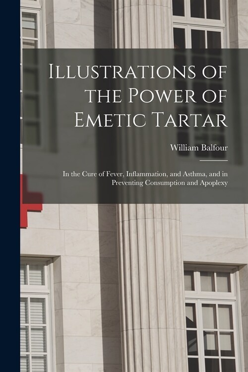Illustrations of the Power of Emetic Tartar: in the Cure of Fever, Inflammation, and Asthma, and in Preventing Consumption and Apoplexy (Paperback)