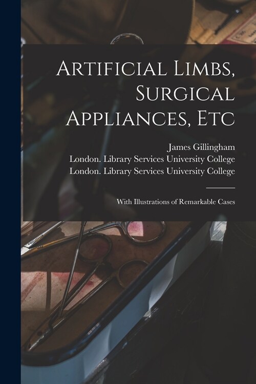 Artificial Limbs, Surgical Appliances, Etc [electronic Resource]: With Illustrations of Remarkable Cases (Paperback)
