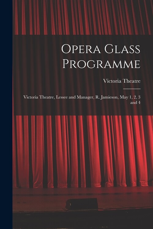 Opera Glass Programme [microform]: Victoria Theatre, Lessee and Manager, R. Jamieson, May 1, 2, 3 and 4 (Paperback)