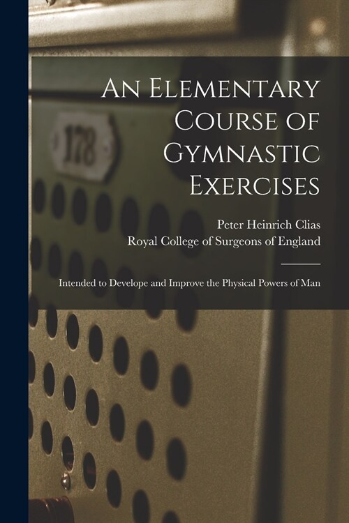 An Elementary Course of Gymnastic Exercises: Intended to Develope and Improve the Physical Powers of Man (Paperback)