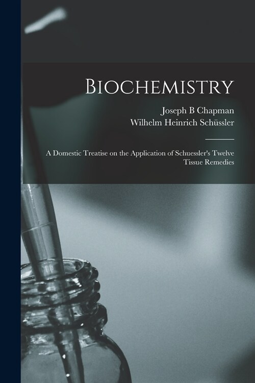 Biochemistry: a Domestic Treatise on the Application of Schuesslers Twelve Tissue Remedies (Paperback)