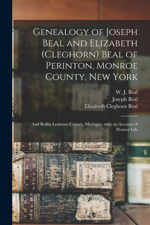 Genealogy of Joseph Beal and Elizabeth (Cleghorn) Beal of Perinton, Monroe County, New York: and Rollin Lenawee County, Michigan, With an Account of P (Paperback)
