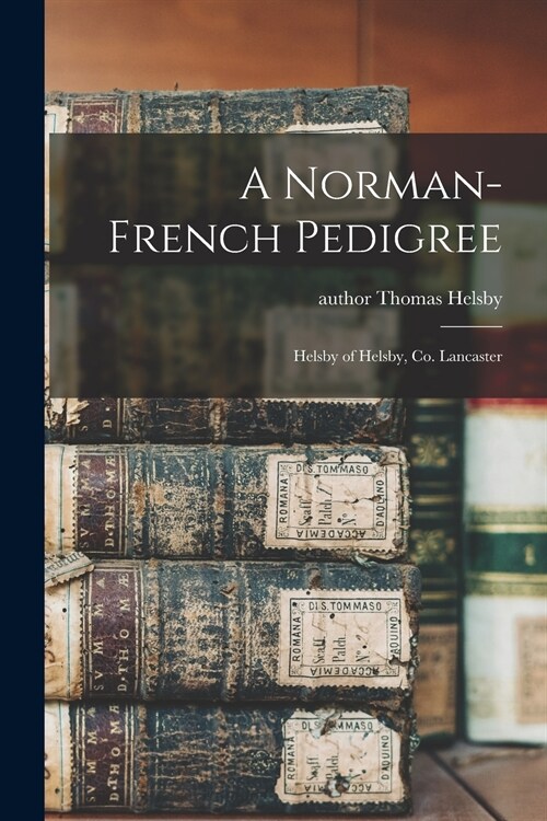 A Norman-French Pedigree: Helsby of Helsby, Co. Lancaster (Paperback)