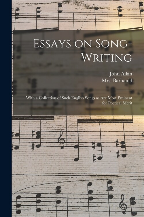 Essays on Song-writing: With a Collection of Such English Songs as Are Most Eminent for Poetical Merit (Paperback)