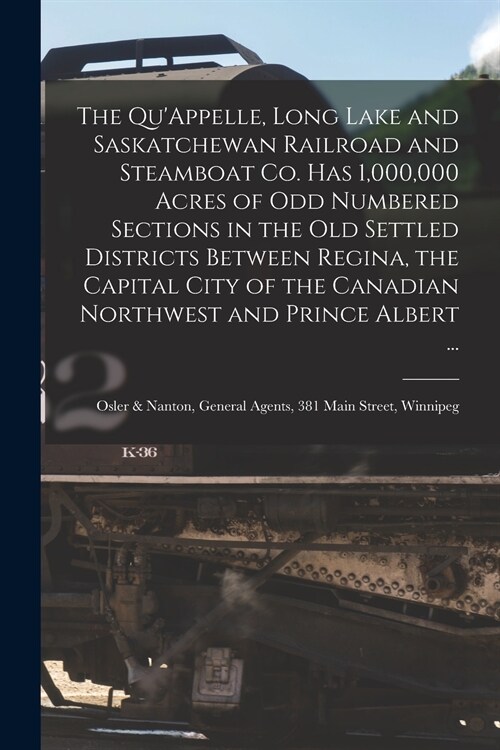 The QuAppelle, Long Lake and Saskatchewan Railroad and Steamboat Co. Has 1,000,000 Acres of Odd Numbered Sections in the Old Settled Districts Betwee (Paperback)