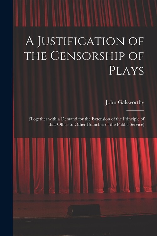 A Justification of the Censorship of Plays: (together With a Demand for the Extension of the Principle of That Office to Other Branches of the Public (Paperback)