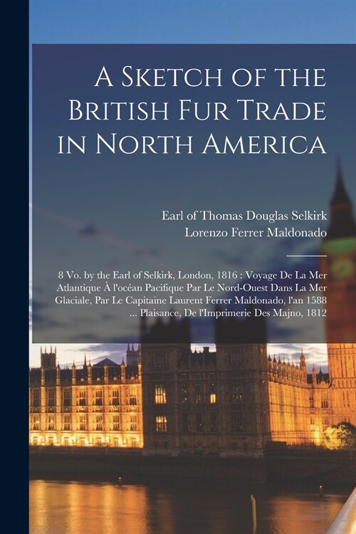 A Sketch of the British Fur Trade in North America [microform]: 8 Vo. by the Earl of Selkirk, London, 1816: Voyage De La Mer Atlantique ?Loc?n Paci (Paperback)
