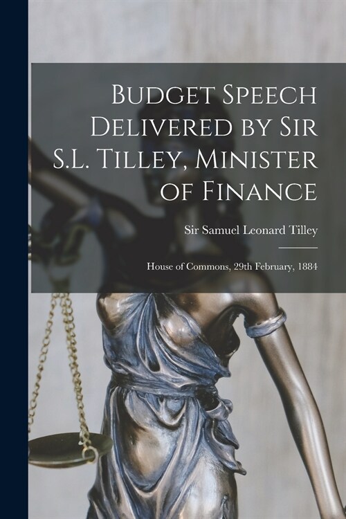 Budget Speech Delivered by Sir S.L. Tilley, Minister of Finance [microform]: House of Commons, 29th February, 1884 (Paperback)