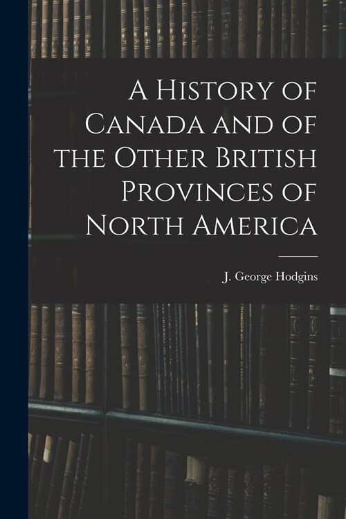 A History of Canada and of the Other British Provinces of North America (Paperback)