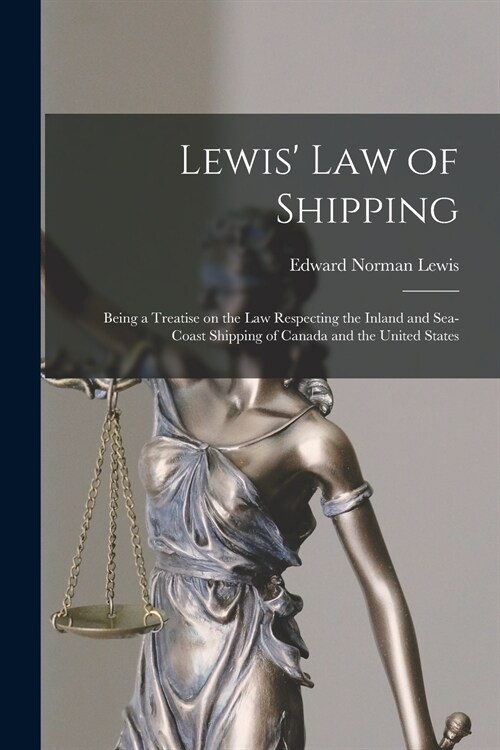 Lewis Law of Shipping [microform]: Being a Treatise on the Law Respecting the Inland and Sea-coast Shipping of Canada and the United States (Paperback)
