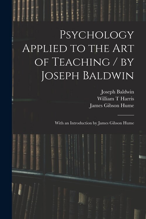 Psychology Applied to the Art of Teaching / by Joseph Baldwin; With an Introduction by James Gibson Hume (Paperback)