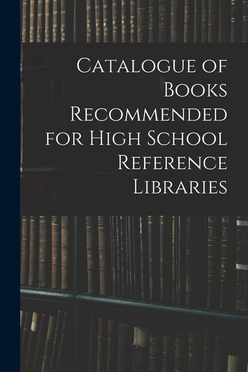 Catalogue of Books Recommended for High School Reference Libraries (Paperback)