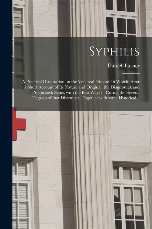 Syphilis: a Practical Dissertation on the Venereal Disease. In Which, After a Short Account of Its Nature and Original; the Diag (Paperback)