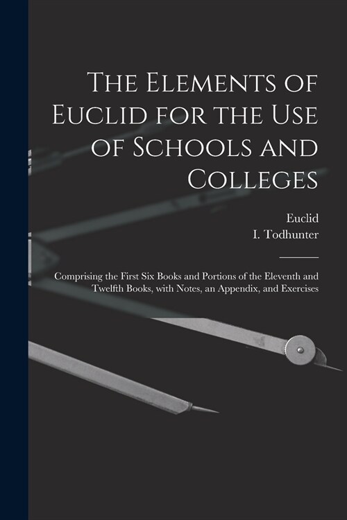 The Elements of Euclid for the Use of Schools and Colleges [microform]: Comprising the First Six Books and Portions of the Eleventh and Twelfth Books, (Paperback)