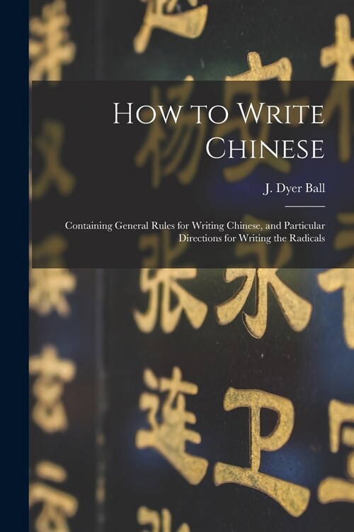 How to Write Chinese: Containing General Rules for Writing Chinese, and Particular Directions for Writing the Radicals (Paperback)