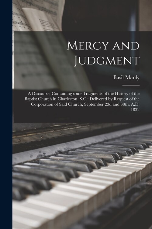 Mercy and Judgment: a Discourse, Containing Some Fragments of the History of the Baptist Church in Charleston, S.C.: Delivered by Request (Paperback)