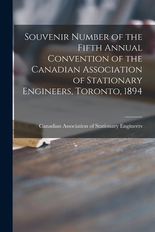 Souvenir Number of the Fifth Annual Convention of the Canadian Association of Stationary Engineers, Toronto, 1894 [microform] (Paperback)