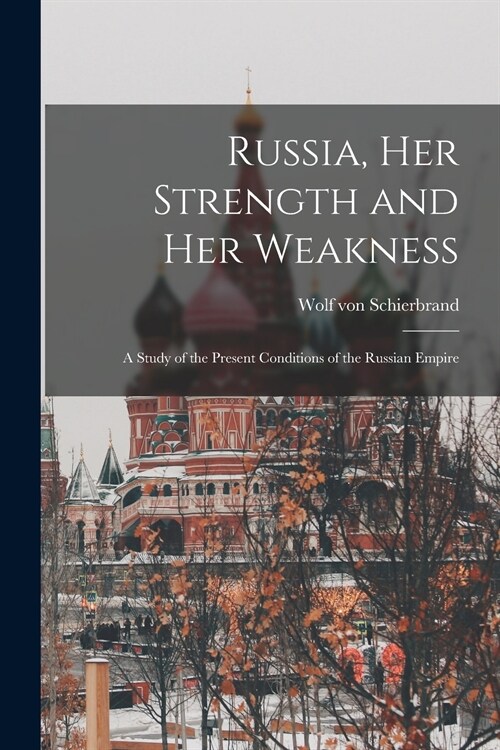 Russia, Her Strength and Her Weakness: a Study of the Present Conditions of the Russian Empire (Paperback)