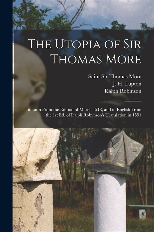 The Utopia of Sir Thomas More: in Latin From the Edition of March 1518, and in English From the 1st Ed. of Ralph Robynsons Translation in 1551 (Paperback)