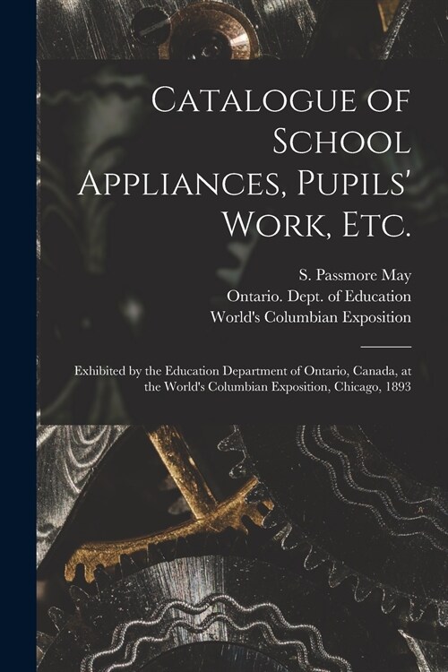 Catalogue of School Appliances, Pupils Work, Etc. [microform]: Exhibited by the Education Department of Ontario, Canada, at the Worlds Columbian Exp (Paperback)