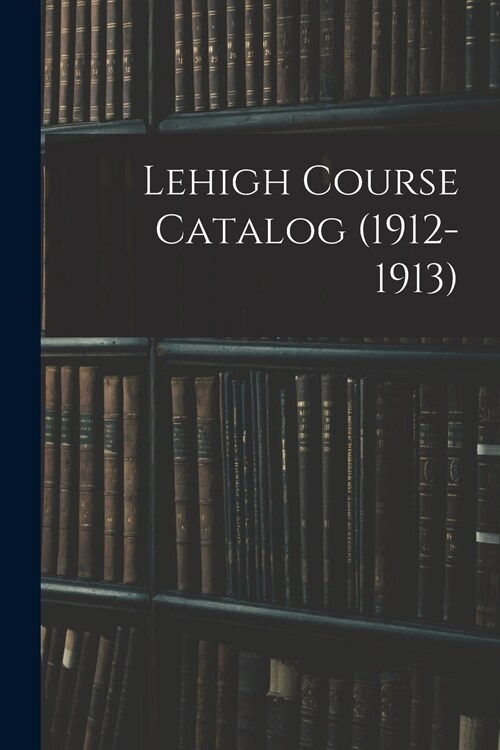 Lehigh Course Catalog (1912-1913) (Paperback)