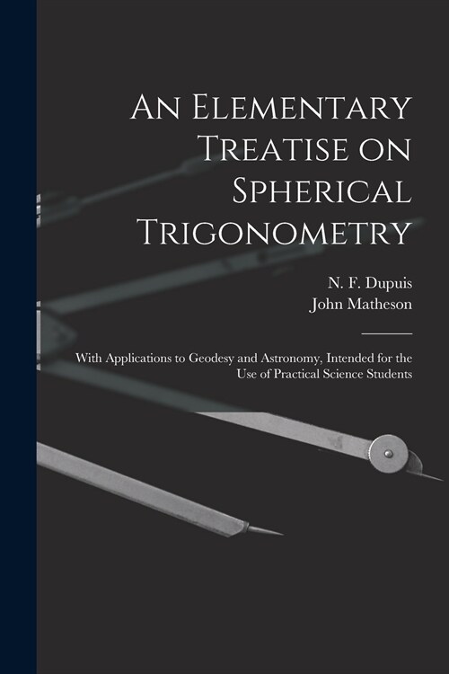 An Elementary Treatise on Spherical Trigonometry [microform]: With Applications to Geodesy and Astronomy, Intended for the Use of Practical Science St (Paperback)