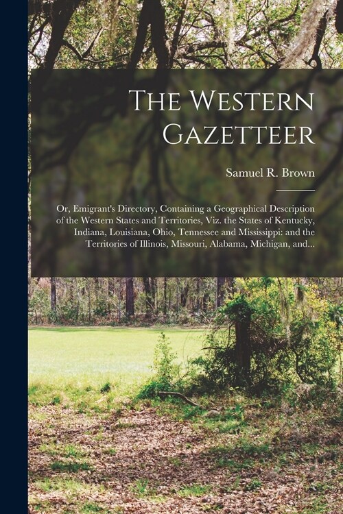 The Western Gazetteer; or, Emigrants Directory, Containing a Geographical Description of the Western States and Territories, Viz. the States of Kentu (Paperback)