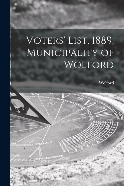 Voters List, 1889, Municipality of Wolford [microform] (Paperback)