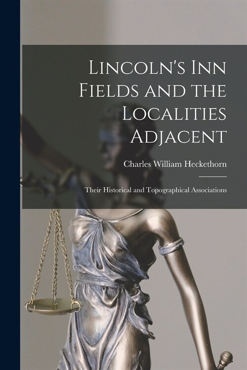 Lincolns Inn Fields and the Localities Adjacent: Their Historical and Topographical Associations (Paperback)